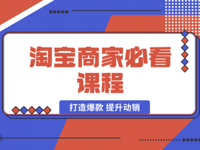淘宝商家必看课程,涵盖搜索推荐万相台,助力商家打造爆款