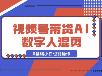 视频号带货,AI数字人混剪玩法,0基础小白也能操作