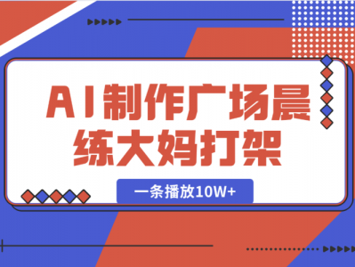 AI制作广场晨练大妈打架,一条播放10W+,单日变现多张【揭秘】