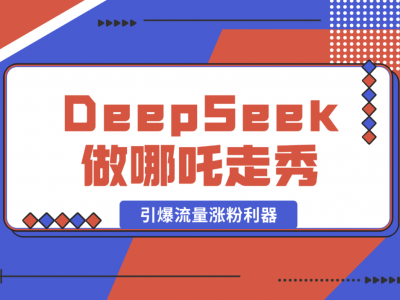 用DeepSeek做哪吒走秀视频,引爆流量涨粉利器,单日变现1k