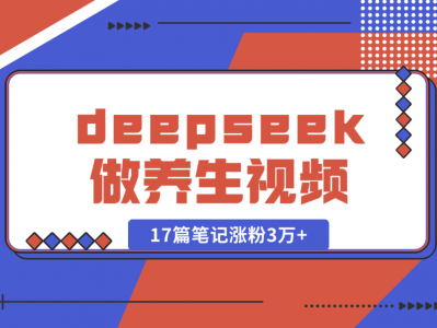 利用deepseek做中式养生视频,17篇笔记涨粉3万+,单日变现1k